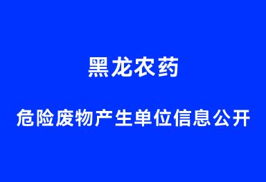 黑龍農藥危險廢物產(chǎn)生單位信息公開(kāi)